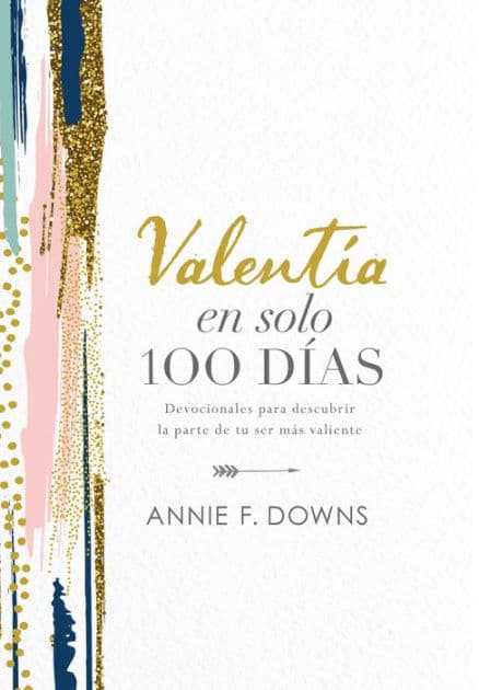 Valentía en solo 100 días: Devocionales para descubrir la parte de tu ser más valiente (100 Days to Brave, Spanish Edition) by Annie F. Downs