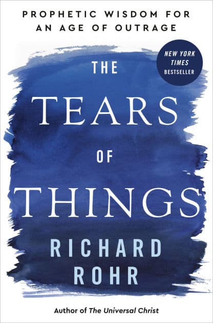 The Tears of Things: Prophetic Wisdom for an Age of Outrage by Richard Rohr