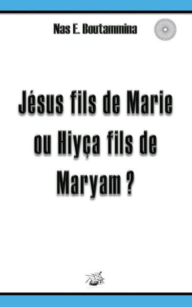 Jï¿½sus fils de Marie ou Hiyï¿½a fils de Maryam ? by Nas E Boutammina