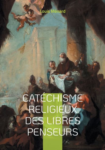 Catï¿½chisme religieux des libres penseurs: Une approche rï¿½volutionnaire de la spiritualitï¿½ et de l'ï¿½thique ï¿½ travers le prisme de la libre pensï¿½e et du rationalisme by Louis Mïnard