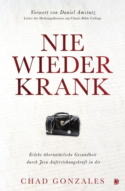 Nie wieder krank: Erlebe übernatürliche Gesundheit durch Jesu Auferstehungskraft in dir by Chad Gonzales