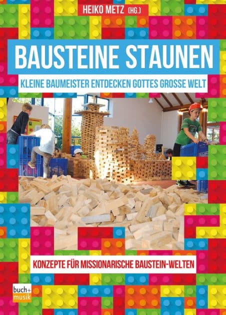 Bausteine staunen: Kleine Baumeister entdecken Gottes große Welt - Konzepte für missionarische Baustein-Welten by Heiko Metz