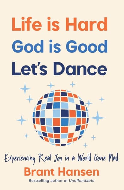 Life Is Hard. God Is Good. Let's Dance.: Experiencing Real Joy in a World Gone Mad by Brant Hansen