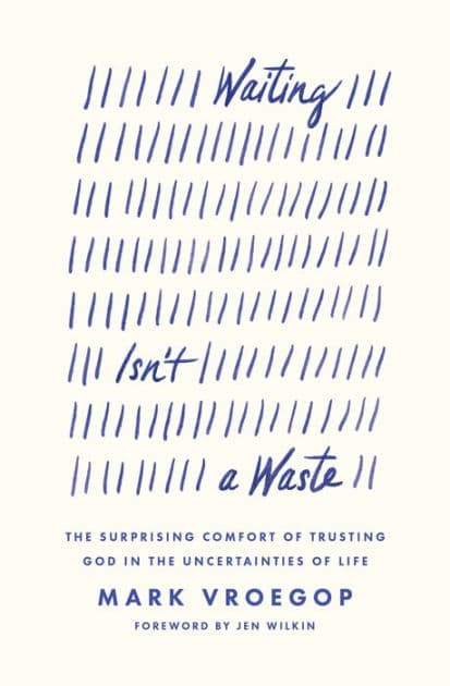 Waiting Isn't a Waste: The Surprising Comfort of Trusting God in the Uncertainties of Life by Mark Vroegop
