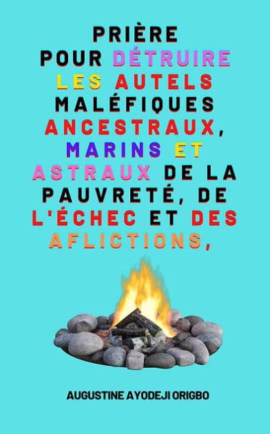 Prière Pour Détruire Les Autels Maléfiques Ancestraux, Marins: Et Astraux De La Pauvreté, De L'échec Et Des Aflictions, by Augustine Ayodeji Origbo
