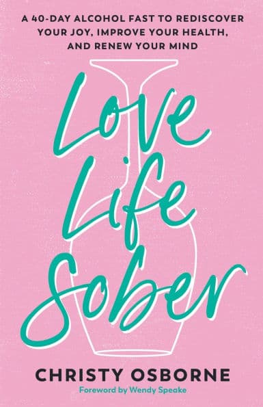 Love Life Sober: A 40-Day Alcohol Fast to Rediscover Your Joy, Improve Your Health, and Renew Your Mind by Christy Osborne