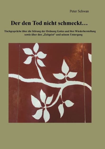 Der den Tod nicht schmeckt: Tischgespräche über die Störung der Ordnung Gottes und ihre Wiederherstellung sowie über den Zeitgeist und seinem Untergang by Peter Schwan