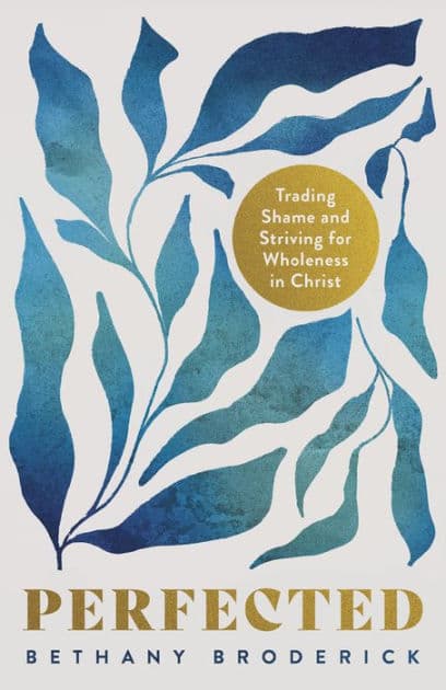 Perfected: Trading Shame and Striving for Wholeness in Christ by Bethany Broderick