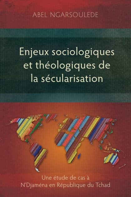Enjeux sociologiques et théologiques de la sécularisation: Une étude de cas à N'Djaména en République du Tchad by Abel Ngarsoulede
