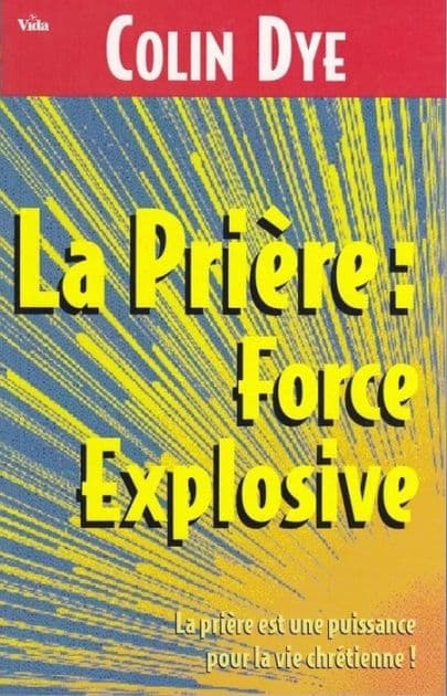 La prière : force explosive: La prière est une puissance pour la vie chrétienne by Colin Dye