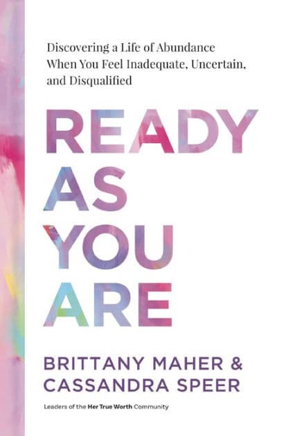 Ready As You Are: Discovering a Life of Abundance When You Feel Inadequate, Uncertain, and Disqualified by Brittany Maher