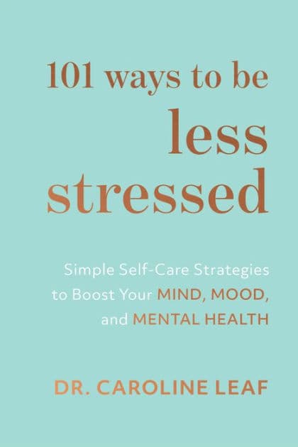 101 Ways to Be Less Stressed: Simple Self-Care Strategies to Boost Your Mind, Mood, and Mental Health by Dr. Caroline Leaf