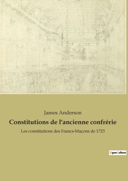 Constitutions de l'ancienne confrï¿½rie: Les constitutions des Francs-Maï¿½ons de 1723 by James Anderson