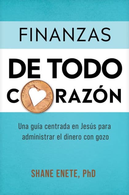Finanzas de todo corazón: Una guía centrada en Jesús para administrar el dinero con gozo by Shane Enete