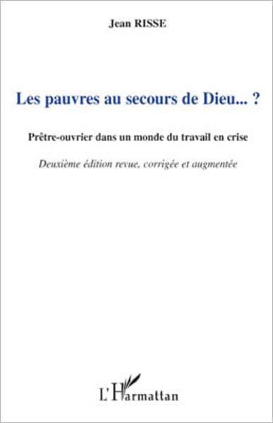 Les pauvres au secours de Dieu... ?: Prêtre-ouvrier dans un monde du travail en crise - (Deuxième édition revue, corrigée et augmentée) by Jean Risse