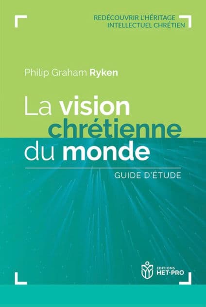 La vision chrétienne du monde: Guide d'étude by Philip Graham Ryken