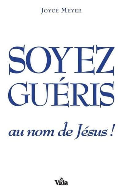 Soyez guéris au nom de Jésus! by Joyce Meyer
