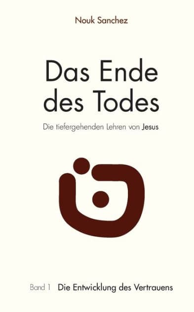 Das Ende des Todes - Die tiefergehenden Lehren von Jesus: Band 1: Die Entwicklung des Vertrauens by Nouk Sanchez