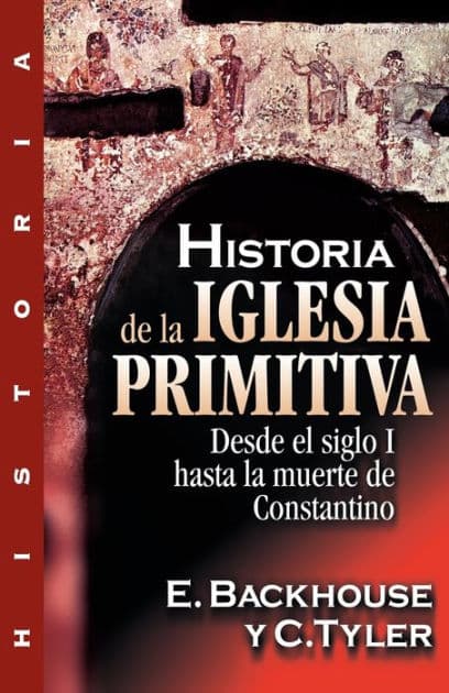 Historia de la iglesia primitiva: Desde el siglo I hasta la muerte de Constantino by E. Backhouse