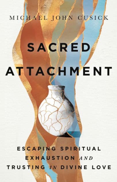 Sacred Attachment: Escaping Spiritual Exhaustion and Trusting in Divine Love by Michael John Cusick