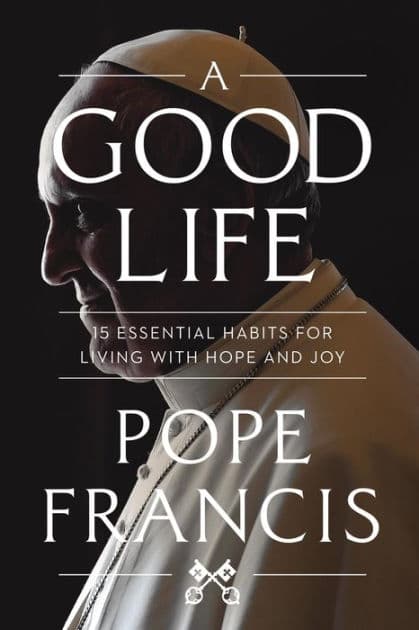 A Good Life: 15 Essential Habits for Living with Hope and Joy by Pope Francis