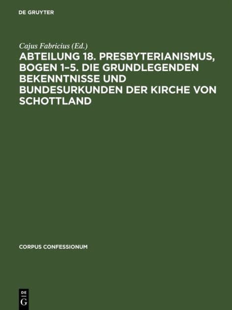 Abteilung 18. Presbyterianismus, Bogen 1-5. Die Grundlegenden Bekenntnisse und Bundesurkunden der Kirche von Schottland by Cajus Fabricius