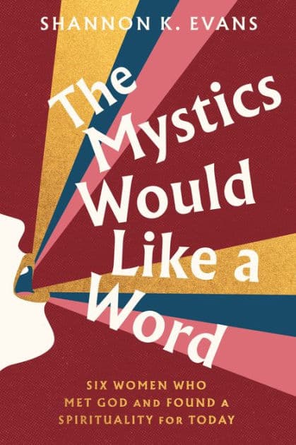 The Mystics Would Like a Word: Six Women Who Met God and Found a Spirituality for Today by Shannon K. Evans