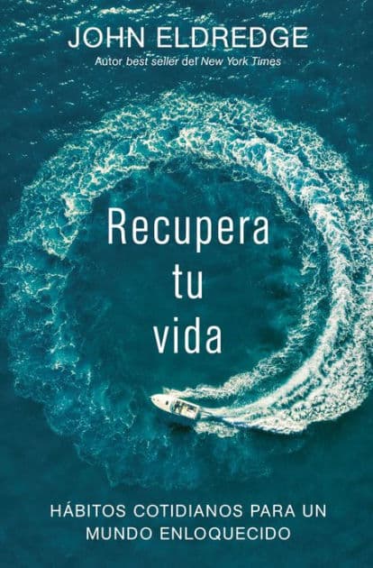 Recupera tu vida: Hábitos cotidianos para un mundo enloquecido by John Eldredge