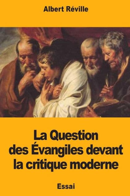 La Question des ï¿½vangiles devant la critique moderne by Albert Rïville