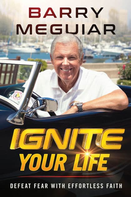 Ignite Your Life: Defeat Fear With Effortless Faith by Barry Meguiar