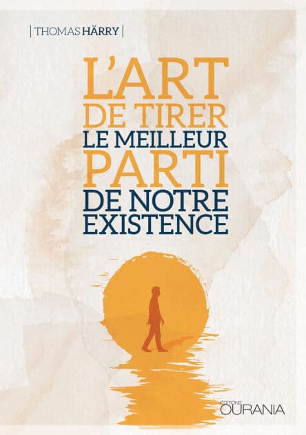 L'art de tirer le meilleur parti de notre existence by Thomas Härry