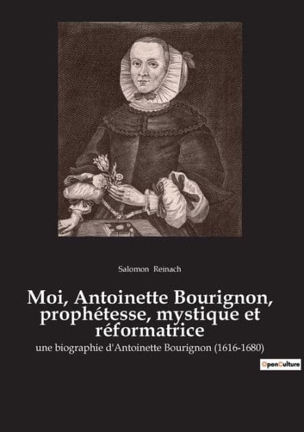Moi, Antoinette Bourignon, prophétesse, mystique et réformatrice: une biographie d'Antoinette Bourignon (1616-1680) by Salomon Reinach