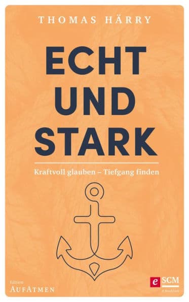 Echt und stark: Kraftvoll glauben - Tiefgang finden by Thomas Härry