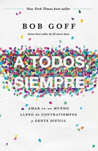 A todos, siempre: Amar en un mundo lleno de contratiempos y gente difícil by Bob Goff