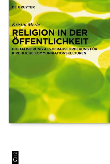 Religion in der Öffentlichkeit: Digitalisierung als Herausforderung für kirchliche Kommunikationskulturen by Kristin Merle