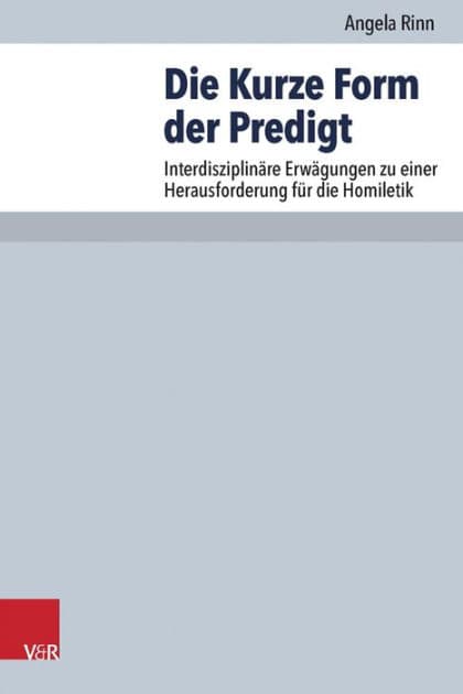 Die Kurze Form der Predigt: Interdisziplinare Erwagungen zu einer Herausforderung fur die Homiletik by Angela Rinn