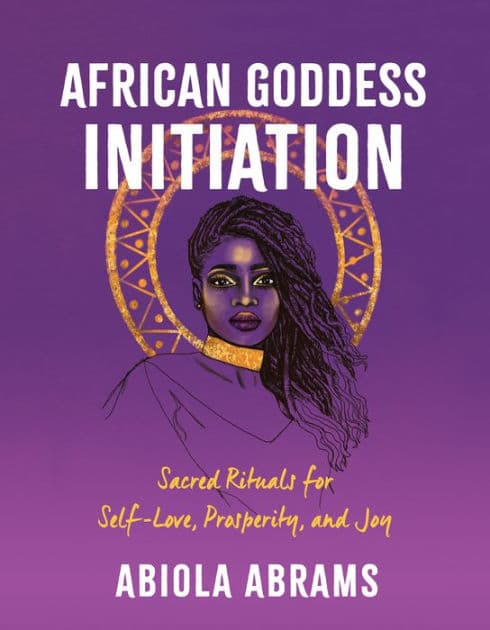 African Goddess Initiation: Sacred Rituals for Self-Love, Prosperity, and Joy by Abiola Abrams