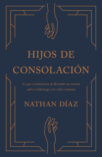 Hijos de consolación: Lo que el ministerio de Bernabé nos enseña sobre el liderazgo y la vida cristiana by Nathan Díaz