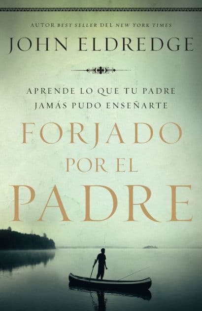 Forjado por el padre: Aprende lo que tu padre jamás pudo enseñarte by John Eldredge