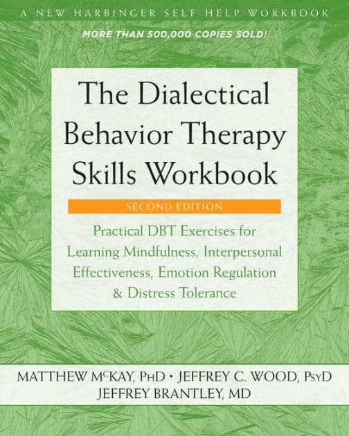 The Dialectical Behavior Therapy Skills Workbook: Practical DBT Exercises for Learning Mindfulness, Interpersonal Effectiveness, Emotion Regulation, and Distress Tolerance by Matthew McKay PhD