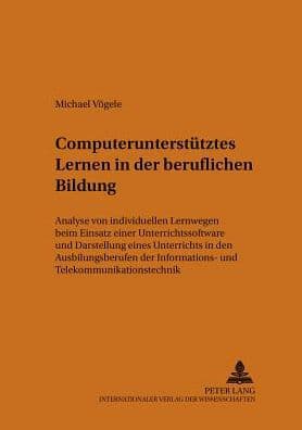 Computerunterstuetztes Lernen in der beruflichen Bildung: Analyse von individuellen Lernwegen beim Einsatz einer Unterrichtssoftware und Darstellung eines Unterrichts in den Ausbildungsberufen der Informations- und Telekommunikationstechnik by Michael Vögele