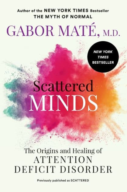 Scattered Minds: The Origins and Healing of Attention Deficit Disorder by Gabor Maté MD