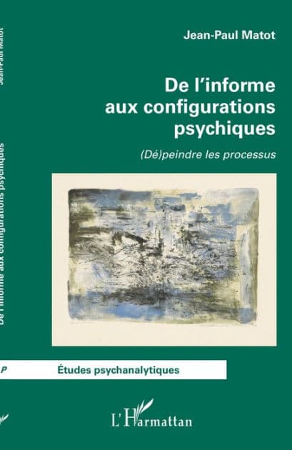 De l'informe aux configurations psychiques: (Dé)peindre les processus by Jean-Paul Matot