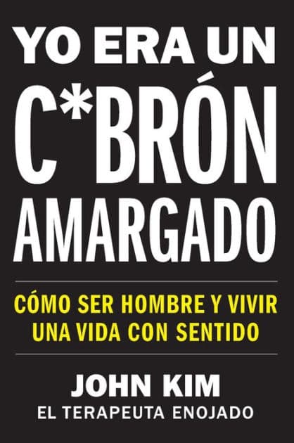 I Used to Be a Miserable F*ck  Yo era un c*brón amargado (Spanish edition): Cómo ser hombre y vivir una vida con sentido by John Kim
