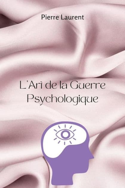 L'Art de la Guerre Psychologique: Libérez une Influence Subtile, Soumettez les Ennemis et Maîtrisez les Secrets de la Guerre Mentale Non Détectée by Pierre Laurent