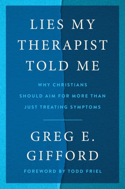 Lies My Therapist Told Me: Why Christians Should Aim for More Than Just Treating Symptoms by Greg E. Gifford