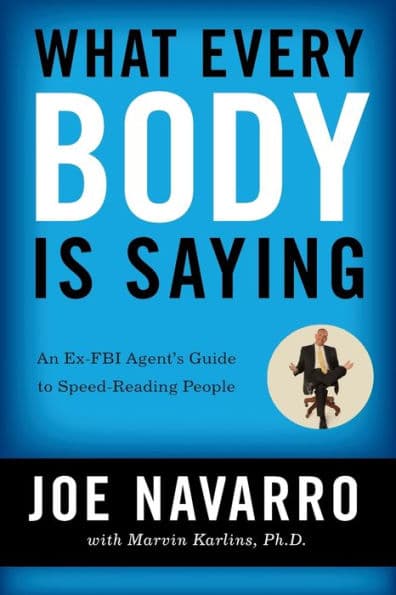 What Every BODY is Saying: An Ex-FBI Agent's Guide to Speed-Reading People by Joe Navarro