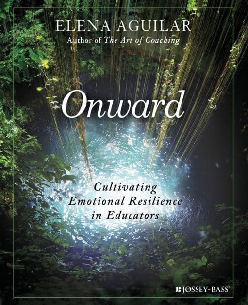 Onward: Cultivating Emotional Resilience in Educators by Elena Aguilar
