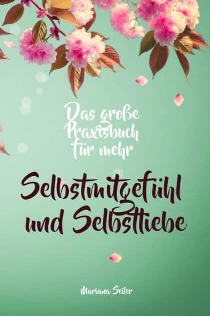 Selbstmitgefühl: DAS GROSSE PRAXISBUCH FÜR MEHR SELBSTMITGEFÜHL UND SELBSTLIEBE! Wie Sie sich in 30 Tagen mit liebevollen Augen sehen, tiefes Selbstmitgefühl und wahre Selbstliebe entwickeln und sich selbst mit dem höchsten Respekt behandeln: (mit großem by Mariana Seiler