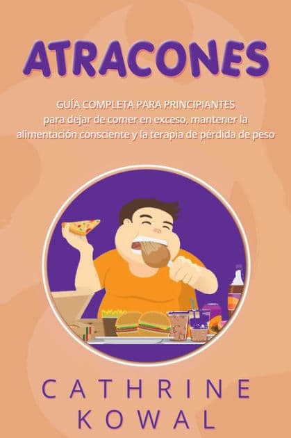 Atracones: Guía completa para principiantes para dejar de comer en exceso, mantener la alimentación consciente y la terapia de pérdida de peso by Cathrine Kowal